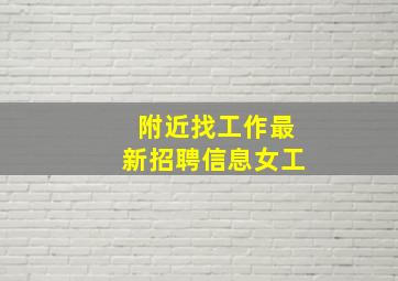 附近找工作最新招聘信息女工