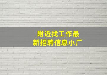 附近找工作最新招聘信息小厂