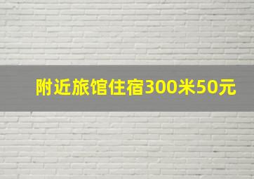 附近旅馆住宿300米50元