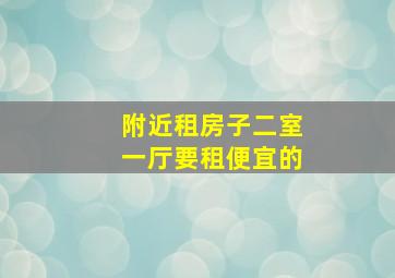 附近租房子二室一厅要租便宜的