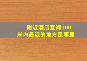 附近酒店查询100米内最近的地方是哪里