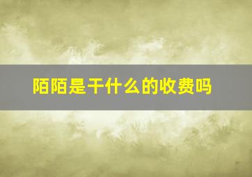 陌陌是干什么的收费吗