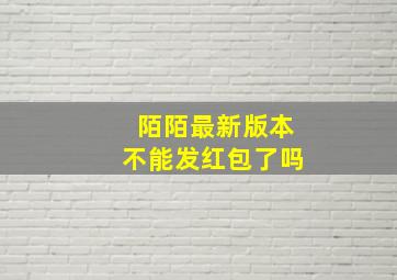 陌陌最新版本不能发红包了吗