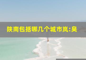 陕南包括哪几个城市岚:㚖