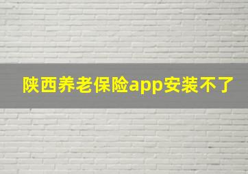 陕西养老保险app安装不了