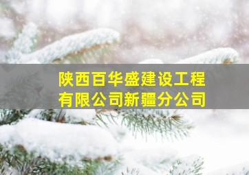 陕西百华盛建设工程有限公司新疆分公司