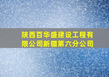 陕西百华盛建设工程有限公司新疆第六分公司