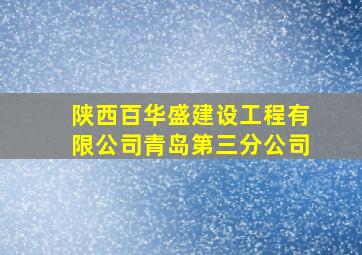 陕西百华盛建设工程有限公司青岛第三分公司