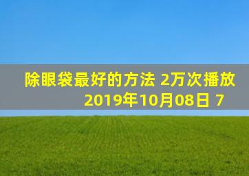 除眼袋最好的方法 2万次播放 2019年10月08日 7