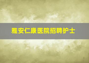 雅安仁康医院招聘护士