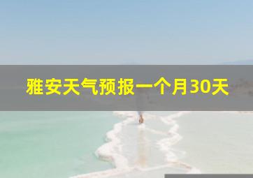 雅安天气预报一个月30天