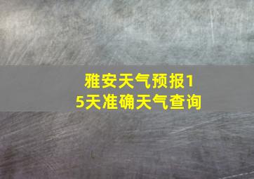 雅安天气预报15天准确天气查询