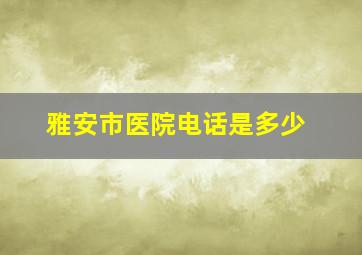 雅安市医院电话是多少