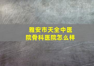 雅安市天全中医院骨科医院怎么样