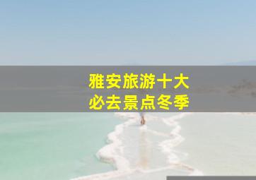 雅安旅游十大必去景点冬季