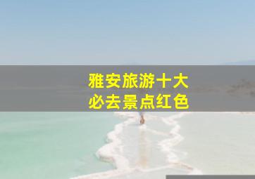 雅安旅游十大必去景点红色