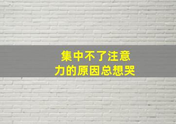 集中不了注意力的原因总想哭