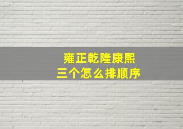 雍正乾隆康熙三个怎么排顺序