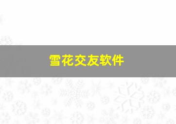 雪花交友软件