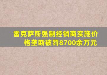 雷克萨斯强制经销商实施价格垄断被罚8700余万元