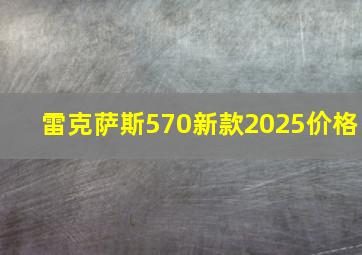 雷克萨斯570新款2025价格