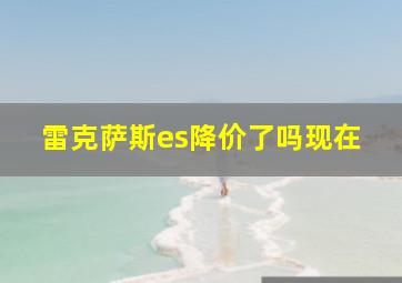 雷克萨斯es降价了吗现在