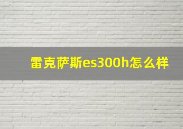 雷克萨斯es300h怎么样