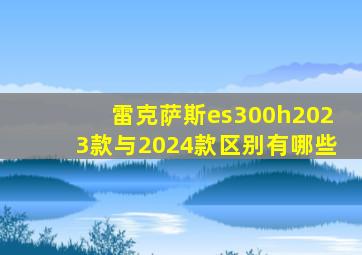 雷克萨斯es300h2023款与2024款区别有哪些