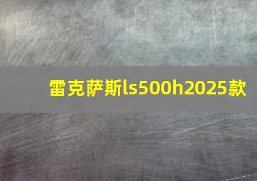 雷克萨斯ls500h2025款