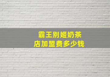 霸王别姬奶茶店加盟费多少钱