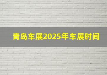 青岛车展2025年车展时间