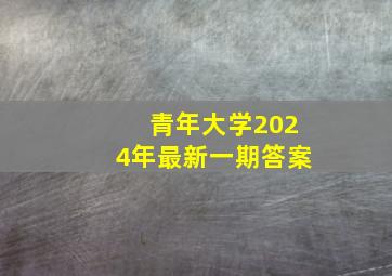 青年大学2024年最新一期答案