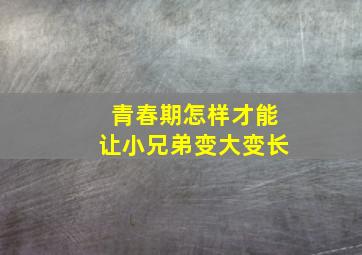 青春期怎样才能让小兄弟变大变长