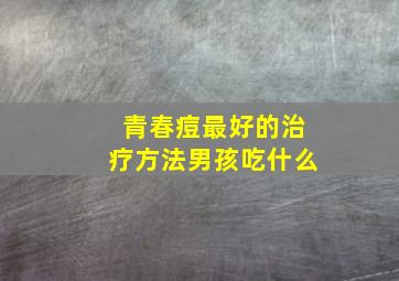 青春痘最好的治疗方法男孩吃什么