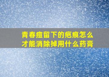 青春痘留下的疤痕怎么才能消除掉用什么药膏