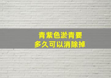 青紫色淤青要多久可以消除掉