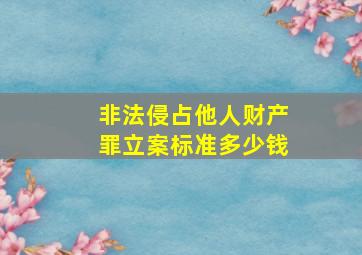 非法侵占他人财产罪立案标准多少钱