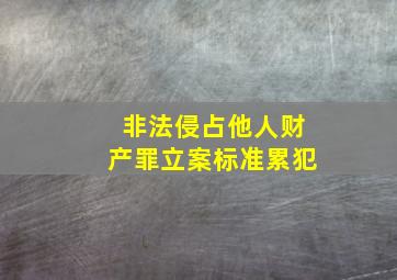 非法侵占他人财产罪立案标准累犯