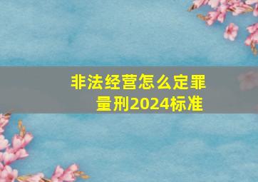 非法经营怎么定罪量刑2024标准