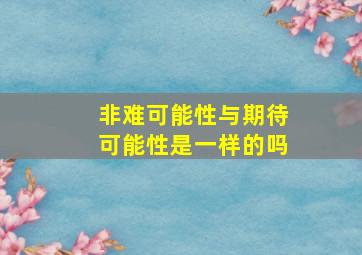 非难可能性与期待可能性是一样的吗