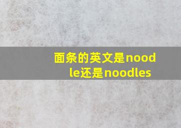 面条的英文是noodle还是noodles