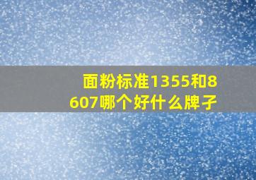 面粉标准1355和8607哪个好什么牌孑