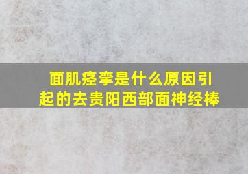 面肌痉挛是什么原因引起的去贵阳西部面神经棒