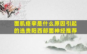 面肌痉挛是什么原因引起的选贵阳西部面神经推荐