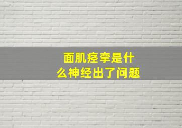 面肌痉挛是什么神经出了问题