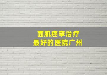 面肌痉挛治疗最好的医院广州