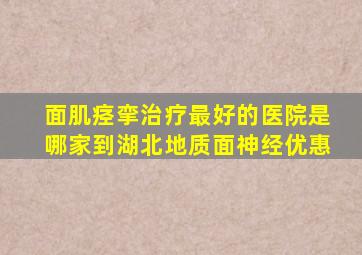 面肌痉挛治疗最好的医院是哪家到湖北地质面神经优惠