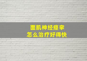 面肌神经痉挛怎么治疗好得快