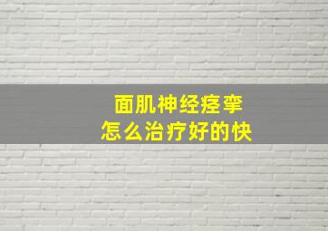 面肌神经痉挛怎么治疗好的快