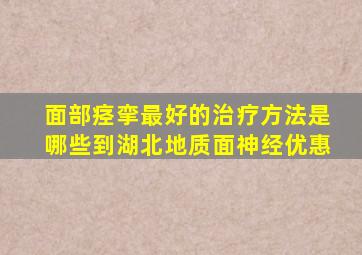 面部痉挛最好的治疗方法是哪些到湖北地质面神经优惠